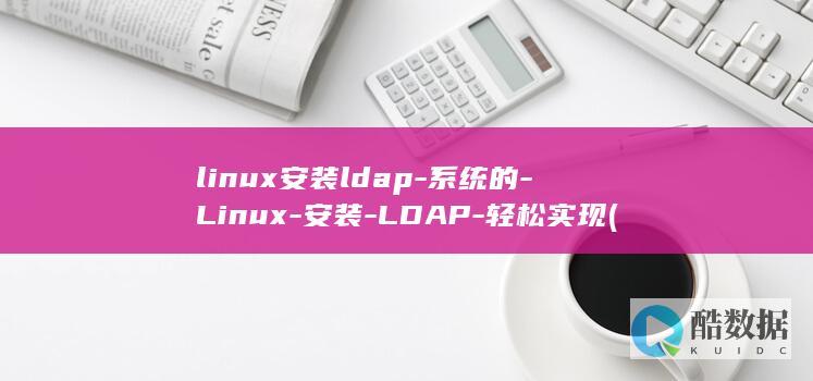 linux安装ldap-系统的-Linux-安装-LDAP-轻松实现 (linux安装命令)