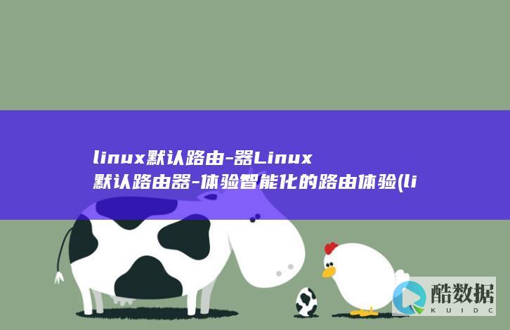 linux默认路由-器Linux默认路由器-体验智能化的路由体验 (linux默认的系统管理员账号)
