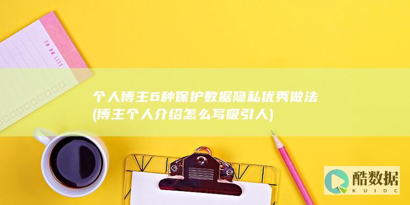 个人博主6种保护数据隐私优秀做法 (博主个人介绍怎么写吸引人)