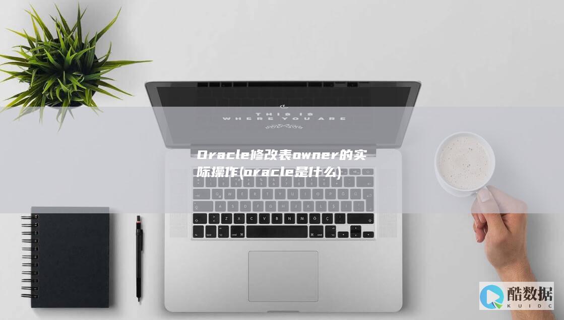 Oracle修改表owner的实际操作 (oracle是什么)