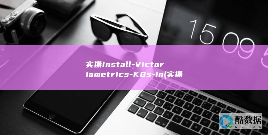实操Install-Victoriametrics-K8s-in (实操会计培训一般多少钱)