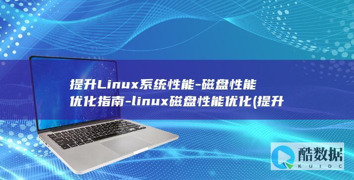 提升Linux系统性能-磁盘性能优化指南-linux磁盘性能优化 (提升linux驱动开发能力)