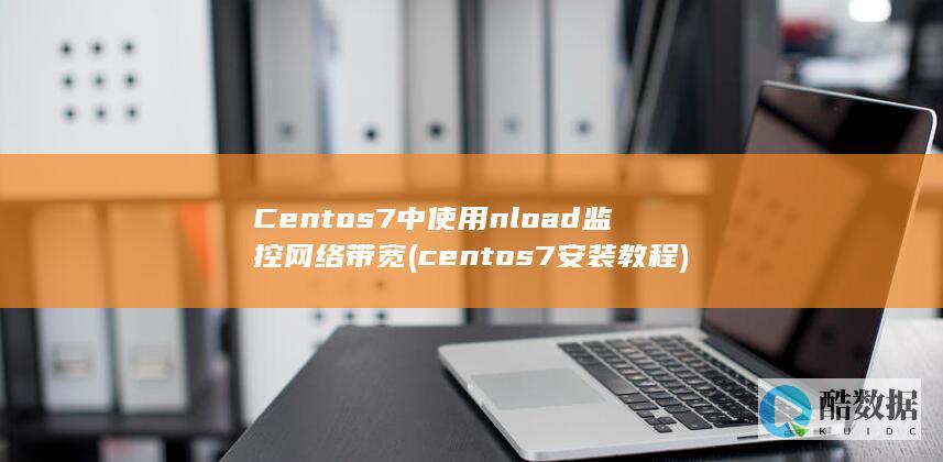 Centos7中使用nload监控网络带宽 (centos7安装教程)