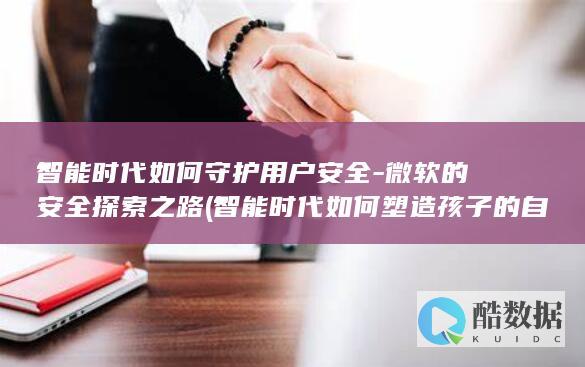 智能时代如何守护用户安全-微软的安全探索之路 (智能时代如何塑造孩子的自控力)