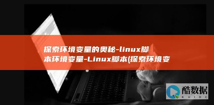 探索环境变量的奥秘-linux脚本环境变量-Linux脚本 (探索环境变量的方法有)