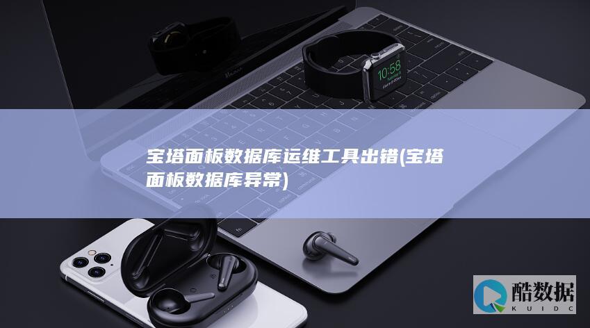宝塔面板数据库运维工具出错 (宝塔面板数据库异常)