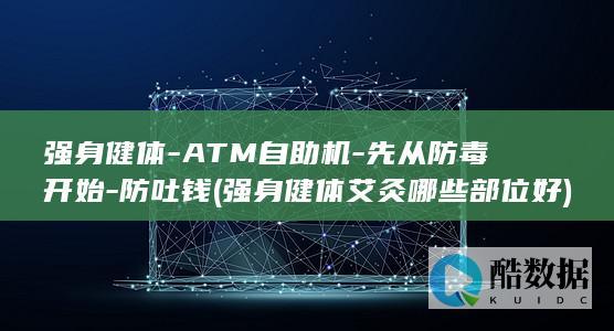 强身健体-ATM自助机-先从防毒开始-防吐钱 (强身健体艾灸哪些部位好)