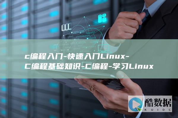 c编程入门-快速入门Linux-C编程基础知识-C编程-学习Linux-linux (c编程入门教程)