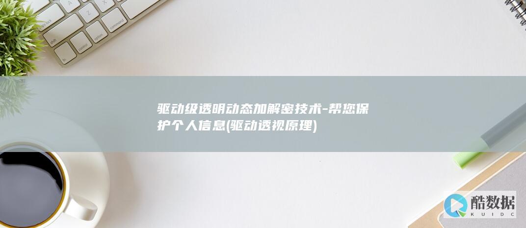 驱动级透明动态加解密技术-帮您保护个人信息 (驱动透视原理)