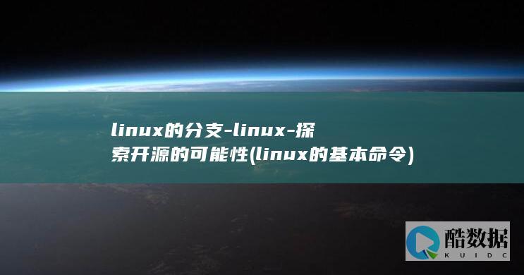 linux的分支-linux-探索开源的可能性 (linux的基本命令)