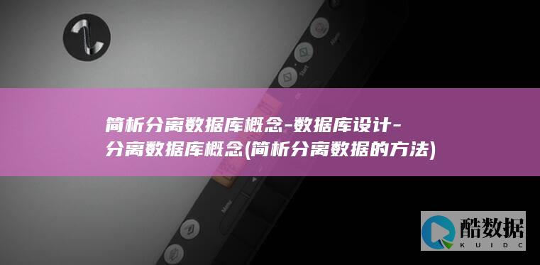 简析分离数据库概念-数据库设计-分离数据库概念 (简析分离数据的方法)