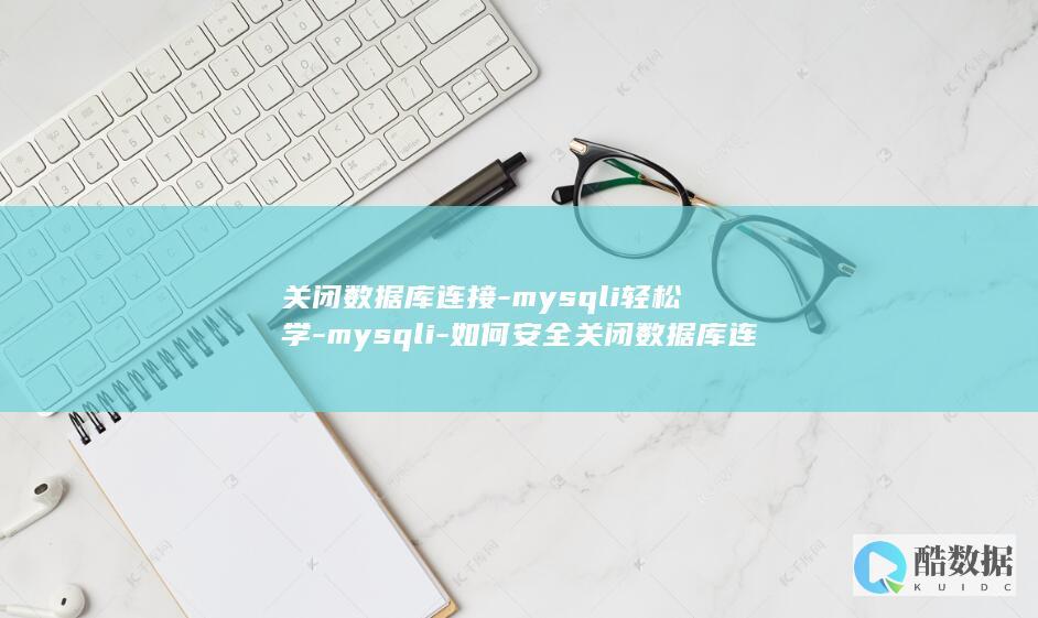 关闭数据库连接-mysqli轻松学-mysqli-如何安全关闭数据库连接 (关闭数据库连接)