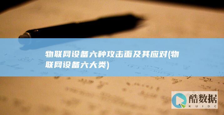 物联网设备六种攻击面及其应对 (物联网设备六大类)