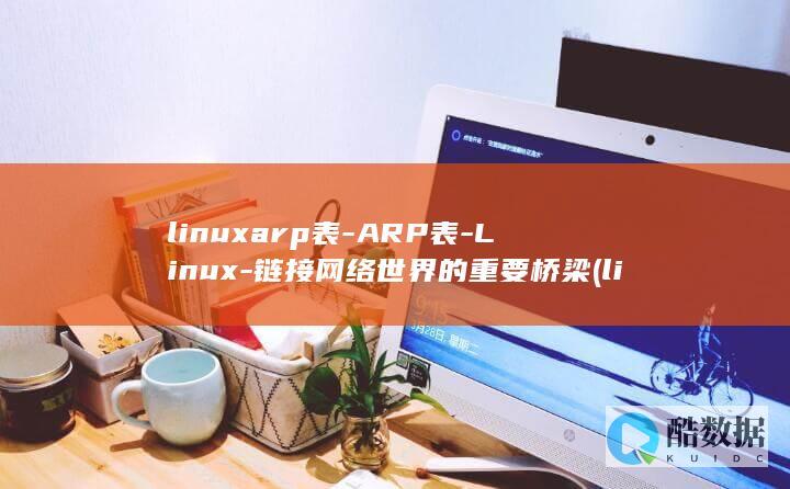linuxarp表-ARP表-Linux-链接网络世界的重要桥梁 (linux安装jdk)