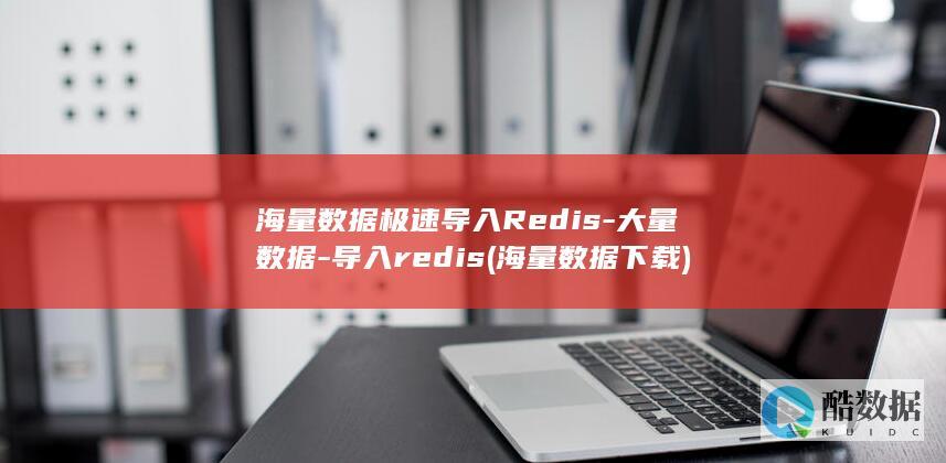 海量数据极速导入Redis-大量数据-导入redis (海量数据下载)