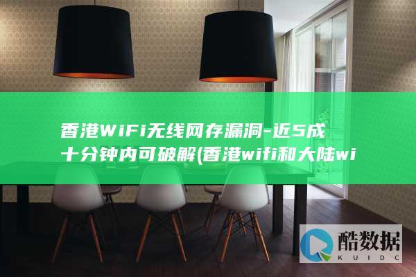 香港WiFi无线网存漏洞-近5成十分钟内可破解 (香港wifi和大陆wifi有区别吗?)