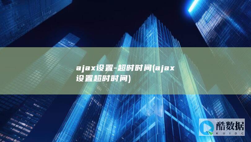 ajax设置-超时时间 (ajax设置超时时间)