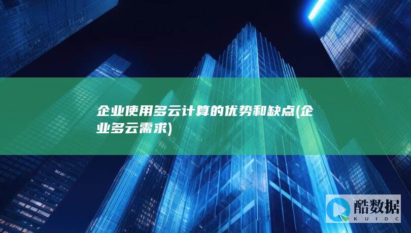 企业使用多云计算的优势和缺点 (企业 多云需求)