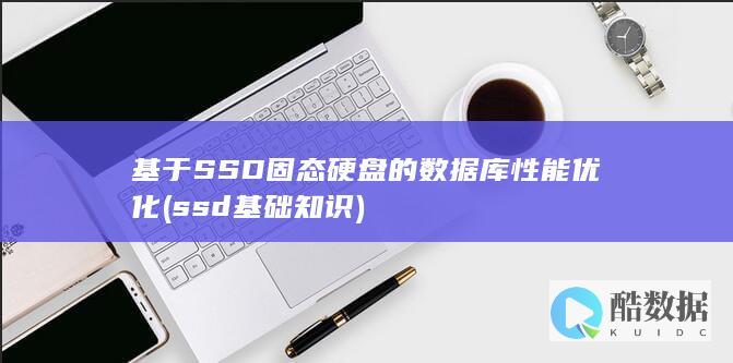 基于SSD固态硬盘的数据库性能优化 (ssd基础知识)