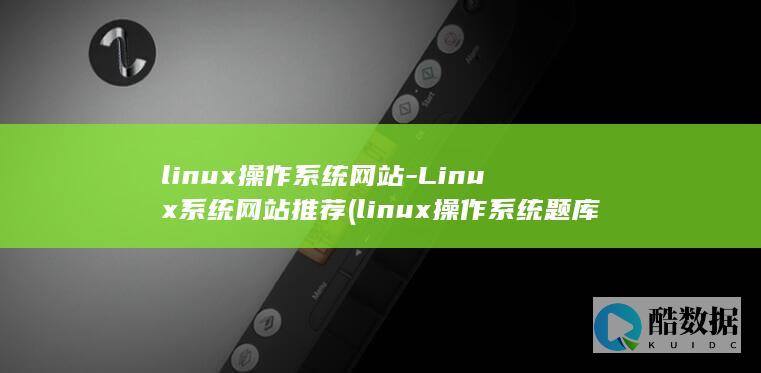 linux操作系统网站-Linux系统网站推荐 (linux操作系统题库及答案)