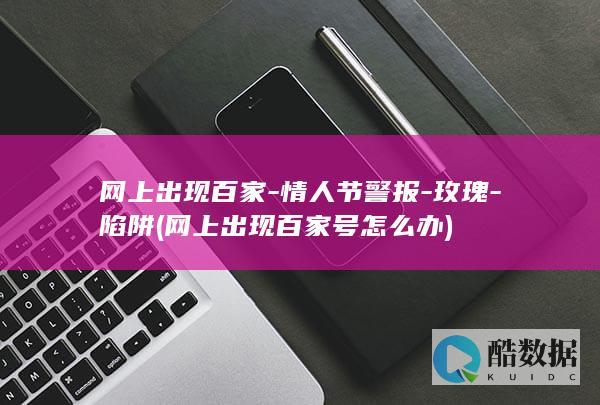 网上出现百家-情人节警报-玫瑰-陷阱 (网上出现百家号怎么办)