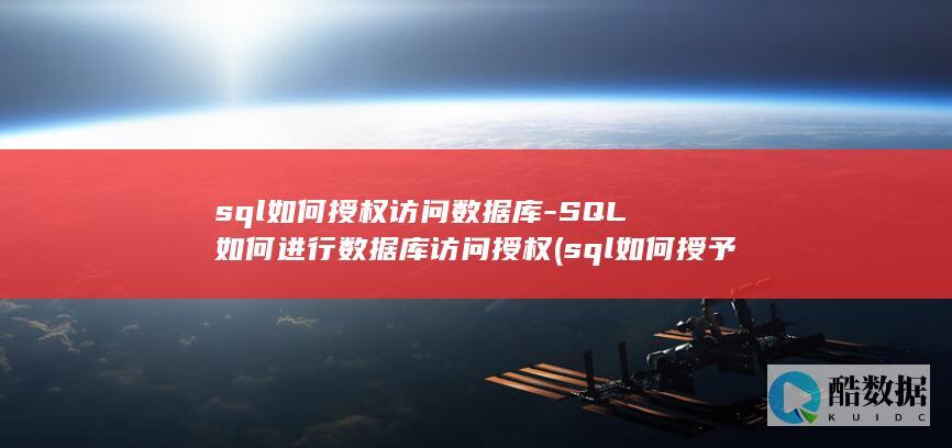 sql如何授权访问数据库-SQL如何进行数据库访问授权 (sql如何授予用户所有权限命令)