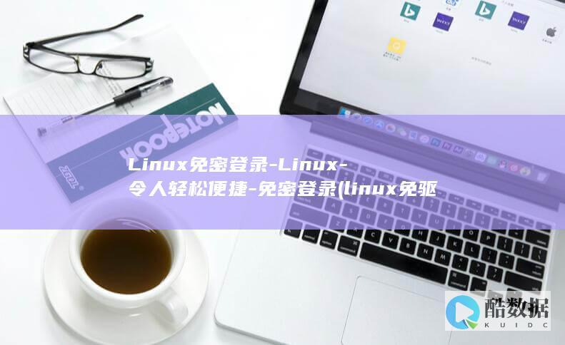 Linux免密登录-Linux-令人轻松便捷-免密登录 (linux免驱动无线网卡)