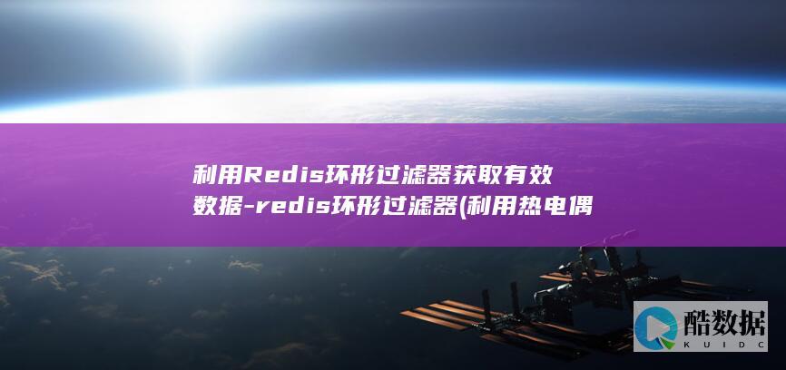 利用Redis环形过滤器获取有效数据-redis环形过滤器 (利用热电偶测温时热电势不仅与热端温度无关)