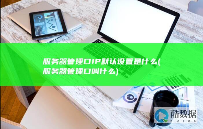 服务器管理口IP默认设置是什么 (服务器管理口叫什么)