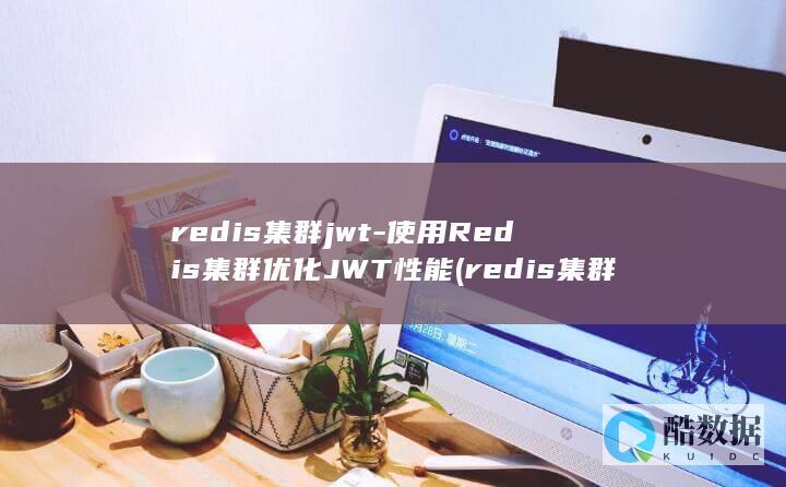 redis集群jwt-使用Redis集群优化JWT性能 (redis集群)