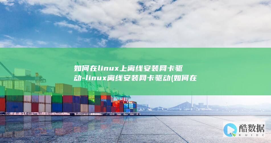 如何在linux上离线安装网卡驱动-linux离线安装网卡驱动 (如何在linux运行exe)
