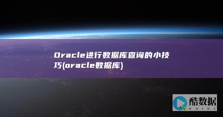 Oracle进行数据库查询的小技巧 (oracle数据库)