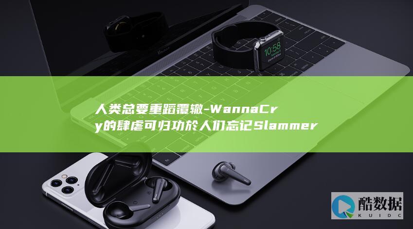 人类总要重蹈覆辙-WannaCry的肆虐可归功於人们忘记Slammer和Conficker攻击的教训 (人类总要重复同样的错误)