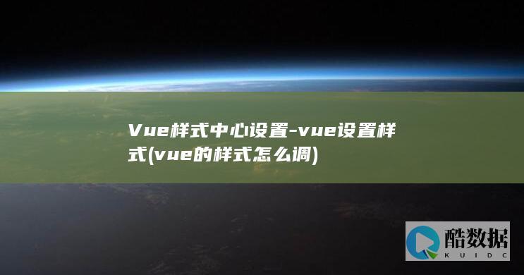 Vue样式中心设置-vue设置样式 (vue的样式怎么调)