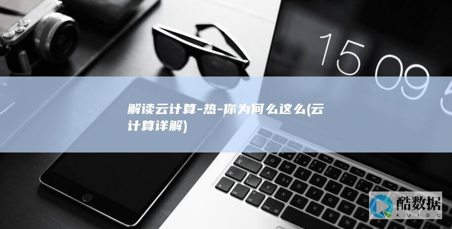 解读云计算-热-你为何么这么 (云计算详解)