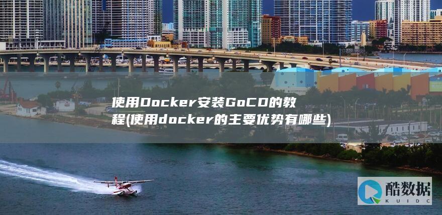 使用Docker安装GoCD的教程 (使用docker的主要优势有哪些)