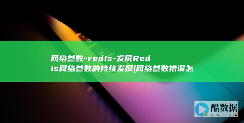 网络参数-redis-发展Redis网络参数的持续发展 (网络参数错误怎么回事)