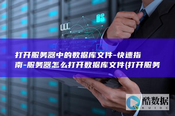 打开服务器中的数据库文件-快速指南-服务器怎么打开数据库文件 (打开服务器中断怎么办)