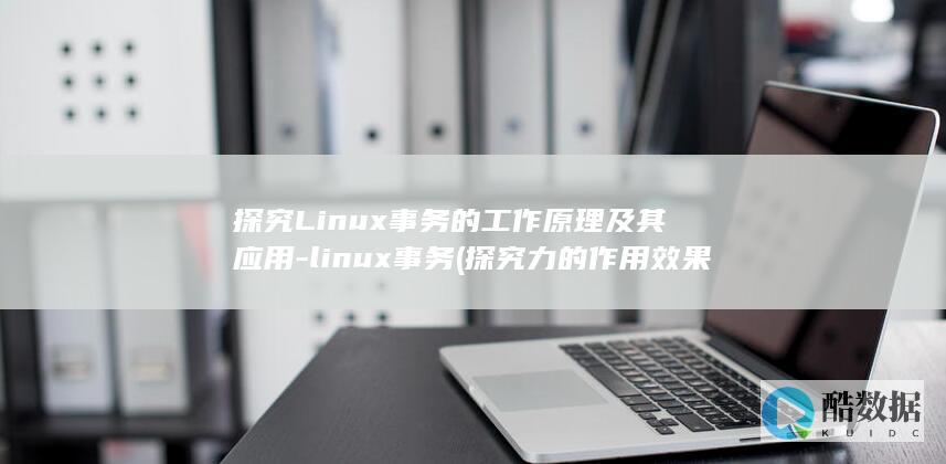 探究Linux事务的工作原理及其应用-linux事务 (探究力的作用效果与哪些因素有关)