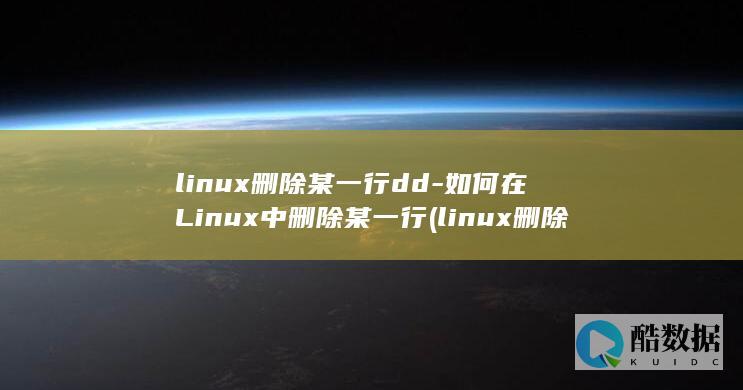 linux删除某一行dd-如何在Linux中删除某一行 (linux删除目录命令)