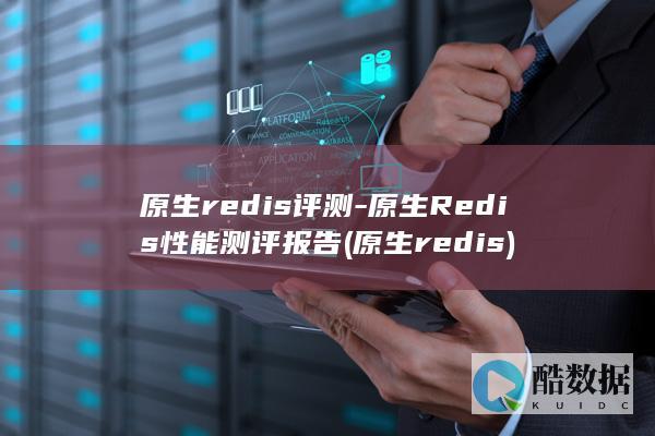 原生redis评测-原生Redis性能测评报告 (原生redis)