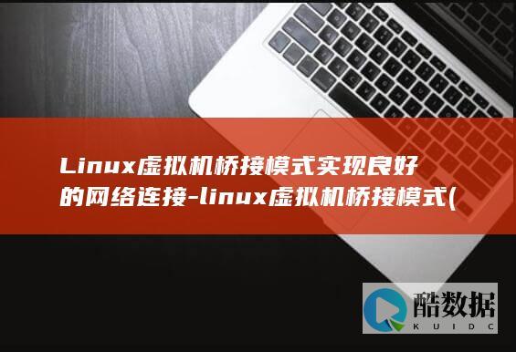 Linux虚拟机桥接模式实现良好的网络连接-linux虚拟机桥接模式 (linux虚拟机)