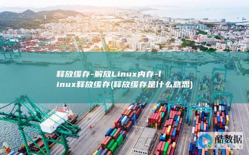释放缓存-解放Linux内存-linux释放缓存 (释放缓存是什么意思)