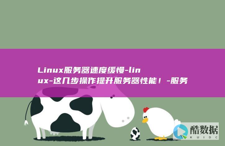 Linux服务器速度缓慢-linux-这几步操作提升服务器性能！-服务器慢 (linux服务器)