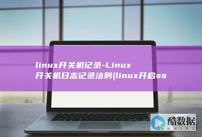 linux开关机记录-Linux开关机日志记录法则 (linux开启ssh服务)