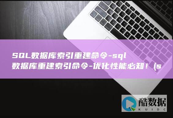 SQL数据库索引重建命令-sql数据库重建索引命令-优化性能必知！ (sql数据库基础知识)