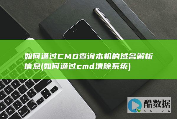 如何通过CMD查询本机的域名解析信息 (如何通过cmd清除系统)