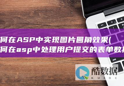 如何在ASP中实现图片圆角效果 (如何在asp中处理用户提交的表单数据)