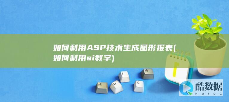 如何利用ASP技术生成图形报表 (如何利用ai教学)