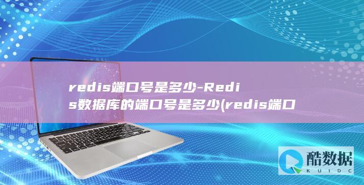 redis端口号是多少-Redis数据库的端口号是多少 (redis端口)